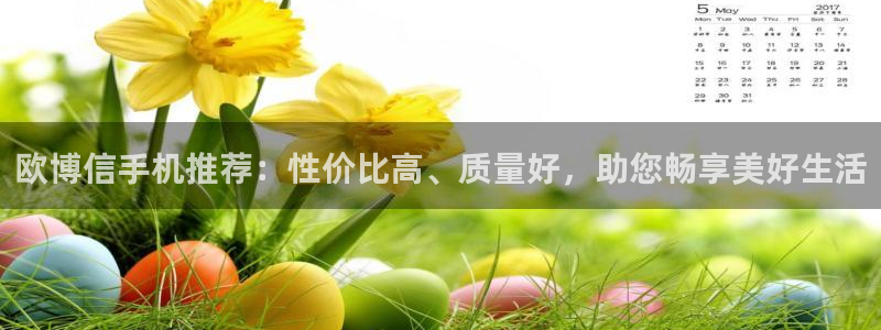 极悦娱乐平台下载入口：欧博信手机推荐：性价比高、质量好，助您畅享美好生活