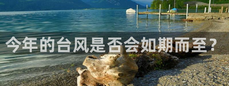 极悦娱乐平台官网入口：今年的台风是否会如期而至？