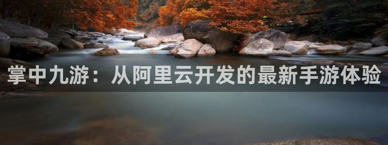 极悦娱乐官网：掌中九游：从阿里云开发的最新手游体验