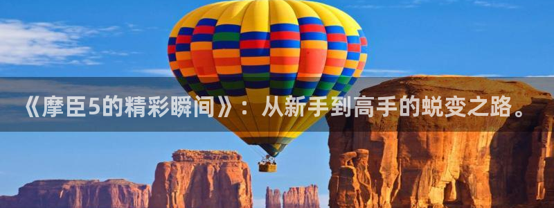极悦娱乐科技赋能,让平台更有趣：《摩臣5的精彩瞬间》：从新手到高手的蜕变之路。