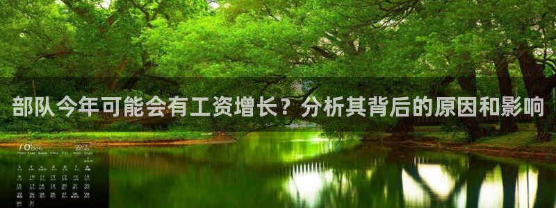 极悦娱乐平台官网登录入口：部队今年可能会有工资增长？分析其背后的原因和影响