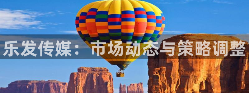 极悦娱乐软件：乐发传媒：市场动态与策略调整
