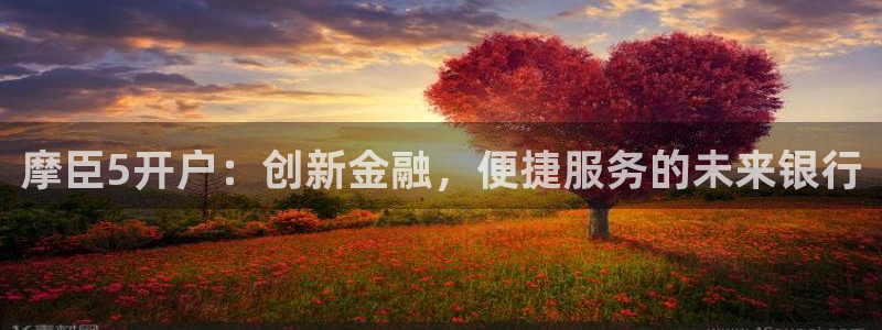 极悦登录：摩臣5开户：创新金融，便捷服务的未来银行