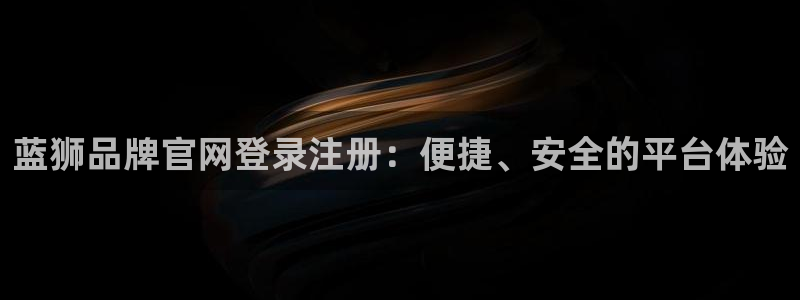 舒克极悦：蓝狮品牌官网登录注册：便捷、安全的平台体验