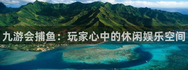 极悦娱乐网站登录流程：九游会捕鱼：玩家心中的休闲娱乐空间