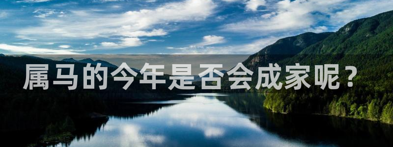 极悦娱乐app官网下载：属马的今年是否会成家呢？