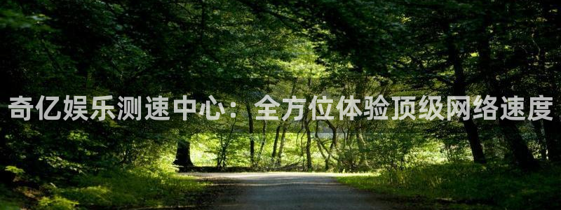 壹号电子娱乐app下载安装最新版本：奇亿娱乐测速中心：全方位体验顶级网络速度