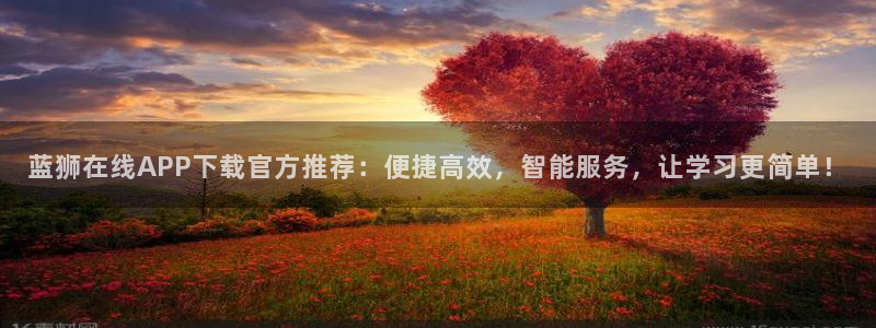 伟德国际集团 壹号(one game)：蓝狮在线APP下载官方推荐：便捷高效，智能服务，让学习更简单！