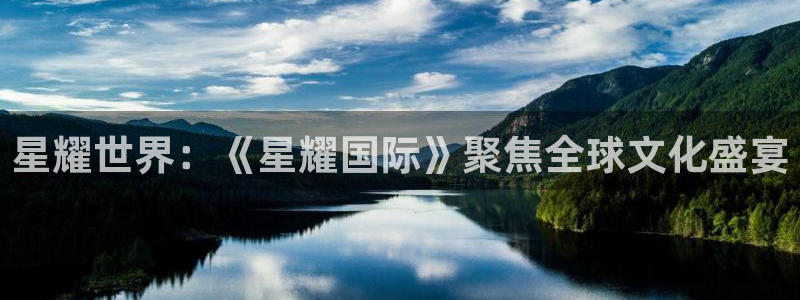 极悦娱乐 - ng大舞台,有梦你就来：星耀世界：《星耀国际》聚焦全球文化盛宴