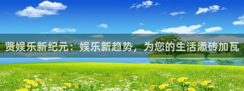 极悦娱乐能退款吗：贤娱乐新纪元：娱乐新趋势，为您的生活添砖加瓦