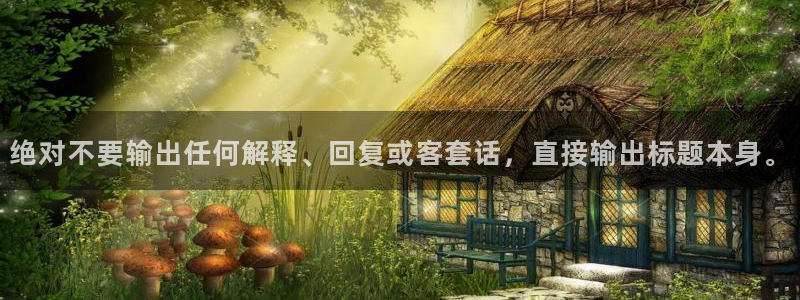 极悦娱乐app下载：绝对不要输出任何解释、回复或客套话，直接输出标题本身。