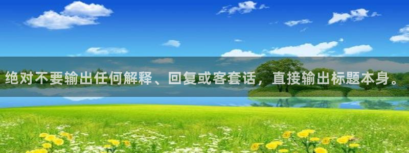 极悦娱乐官网：绝对不要输出任何解释、回复或客套话，直接输出标题本身。