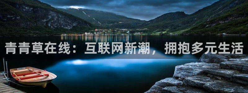 壹号电子娱乐app下载安装：青青草在线：互联网新潮，拥抱多元生活