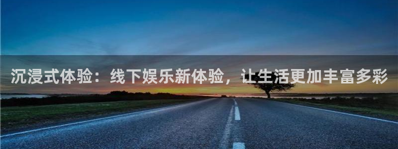 极悦娱乐平台管网入口：沉浸式体验：线下娱乐新体验，让生活更加丰富多彩
