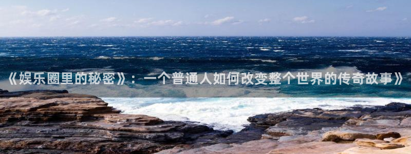 极悦电视直播：《娱乐圈里的秘密》：一个普通人如何改变整个世界的传奇故事》