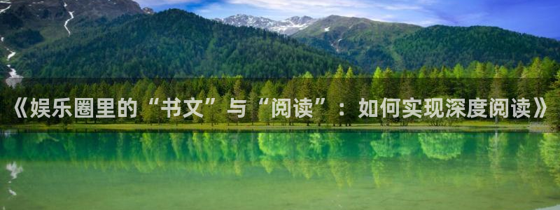 极悦娱乐官网下载：《娱乐圈里的“书文”与“阅读”：如何实现深度阅读》