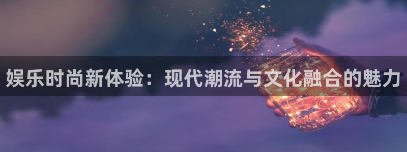 极悦娱乐下载并安装：娱乐时尚新体验：现代潮流与文化融合的魅力