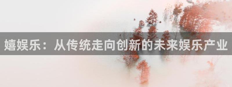 极悦app下载官网：嬉娱乐：从传统走向创新的未来娱乐产业