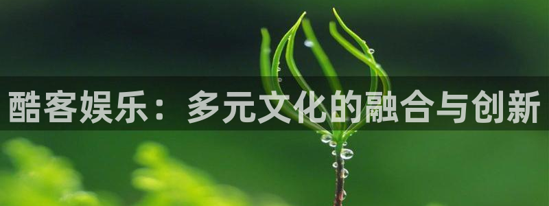 极悦娱乐平台官方入口下载：酷客娱乐：多元文化的融合与创新