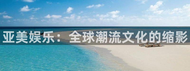 极悦娱乐加拿大官网：亚美娱乐：全球潮流文化的缩影