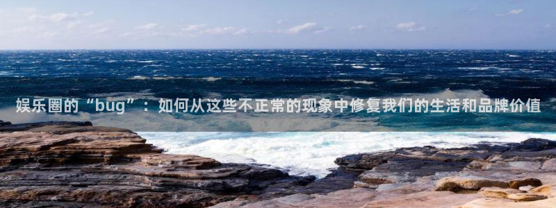 极悦娱乐有梦你就来：娱乐圈的“bug”：如何从这些不正常的现象中修复我们的生活和品牌价值